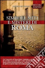 Simboli, miti e misteri di Roma. Un viaggio attraverso tremila anni di storia alla ricerca del significato nascosto di personaggi, opere d'arte e monumenti emblematici libro