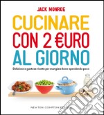 Cucinare con 2 euro al giorno. Deliziose e gustose ricette per mangiare bene spendendo poco