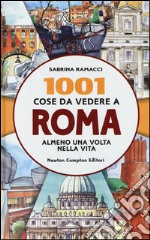 1001 cose da vedere a Roma almeno una volta nella vita. Il modo più originale, curioso e divertente per scoprire i luoghi che dopo millenni di storia fanno grande ancora oggi la città eterna