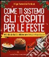 Come ti sistemo gli ospiti per le feste. 400 ricette facili e sfiziose per Natale e Capodanno libro