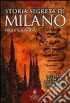 Storia segreta di Milano. Dall'enigma del biscione all'«Ultima Cena» fino all'impero di Berlusconi libro di Sciortino Paolo