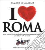 I love Roma. Storie insolite, grandi personaggi, luoghi magici e leggende popolari della città più bella del mondo libro