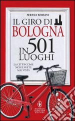 Il giro di Bologna in 501 luoghi. La città come non l'avete mai vista libro