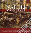 Napoli scomparsa. Ediz. illustrata libro di Pavone Mario A.