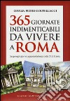 365 giornate indimenticabili da vivere a Roma. Scopri ogni giorno la grande bellezza della Città Eterna libro di Fiore Coltellacci Giulia