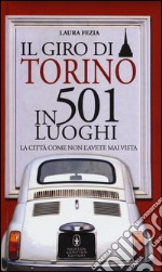 Il giro di Torino in 501 luoghi. La città come non l'avete mai vista libro