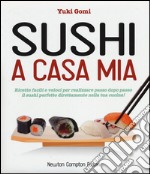 Sushi a casa mia. Ricette facili e veloci per realizzare passo dopo passo il sushi perfetto direttamente nella tua cucina!