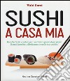 Sushi a casa mia. Ricette facili e veloci per realizzare passo dopo passo il sushi perfetto direttamente nella tua cucina! libro