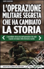 L'operazione militare segreta che ha cambiato la storia. L'incredibile storia vera dell'operazione che colpì il punto nevralgico della Germania nazista libro