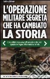 L'operazione militare segreta che ha cambiato la storia. L'incredibile storia vera dell'operazione che colpì il punto nevralgico della Germania nazista libro di Ashdown Paddy