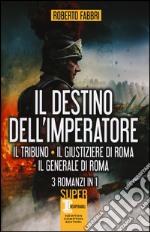 Il destino dell'imperatore. Il tribuno-Il giustiziere di Roma-Il generale di Roma libro