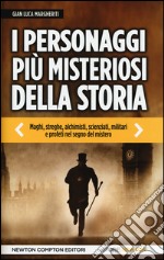 I personaggi più misteriosi della storia. Maghi, streghe, alchimisti, scienziati, militari e profeti nel segno del mistero libro