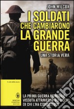 I soldati che cambiarono la grande guerra. La prima guerra mondiale vissuta attraverso gli occhi di chi l'ha combattuta