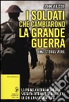 I soldati che cambiarono la grande guerra. La prima guerra mondiale vissuta attraverso gli occhi di chi l'ha combattuta libro