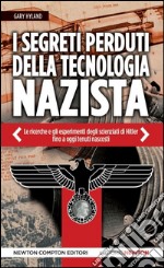 I segreti perduti della tecnologia nazista. Le ricerche e gli esperimenti degli scienziati di Hitler, fino a oggi tenuti nascosti libro