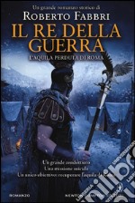 Il re della guerra. L'aquila perduta di Roma libro usato