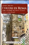 I vicoli di Roma. Storia, leggende, tradizioni, folklore libro