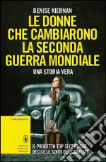 Le donne che cambiarono la seconda guerra mondiale. Il progetto top secret che decise le sorti del conflitto libro