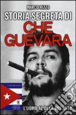 Storia segreta di Che Guevara. L'uomo al di là del mito libro