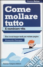 Come mollare tutto e cambiare vita. Non è mai troppo tardi per voltare pagina libro