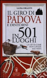 Il giro di Padova in 501 luoghi. La città come non l'avete mai vista