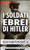 I soldati ebrei di Hitler. La storia mai raccontata delle leggi razziali naziste e degli uomini di origine ebraica dell'esercito tedesco libro