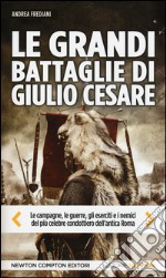 Le grandi battaglie di Giulio Cesare. Le campagne, le guerre, gli eserciti e i nemici del più celebre condottiero dell'antica Roma libro