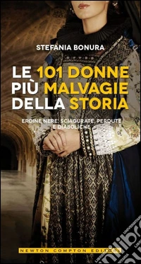 Le 101 donne più malvagie della storia. Eroine nere, sciagurate, perdute e diaboliche libro