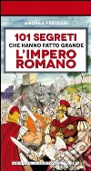 101 segreti che hanno fatto grande l'impero romano libro