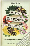 Il tuo giardino perfetto. Trucchi e segreti per un giardino da sogno libro