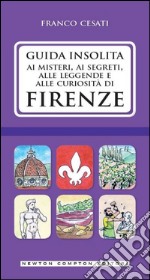 Guida insolita ai misteri, ai segreti, alle leggende e alle curiosità di Firenze libro