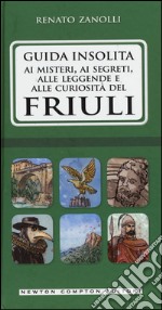 Guida insolita ai misteri, ai segreti, alle leggende e alle curiosità del Friuli libro