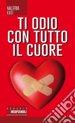 Ti odio con tutto il cuore