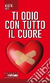 Ti odio con tutto il cuore libro