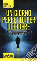 Un giorno perfetto per uccidere. Un'indagine del commissario Sensi e del dottor Claps