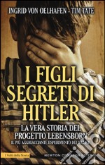 I figli segreti di Hitler. La vera storia del progetto Lebensborn, il più agghiacciante esperimento dei nazisti libro