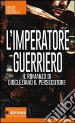 L'imperatore guerriero. Il romanzo di Diocleziano il persecutore libro