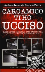 Caro amico ti ho ucciso. Dalle Bestie di Satana al caso Nadia Roccia, quando l'amicizia diventa omicidio libro