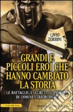 Grandi e piccoli eroi che hanno cambiato la storia. Le battaglie, i segreti, le imprese di uomini straordinari libro