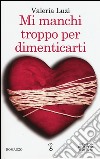 Mi manchi troppo per dimenticarti libro