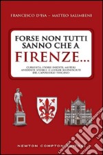 Forse non tutti sanno che a Firenze... curiosità, storie inedite, misteri, aneddoti storici e luoghi sconosciuti del capoluogo toscano