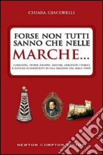 Forse non tutti sanno che nelle Marche... Curiosità, storie inedite, misteri, aneddoti storici e luoghi sconosciuti di una regione dai mille volti libro