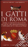 I gatti di Roma. Storie, curiosità e leggende dei gatti che hanno popolato e popolano le vie della capitale libro