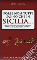 Forse non tutti sanno che in Sicilia... Curiosità; storie inedite; misteri; aneddoti storici e luoghi sconosciuti di un'isola dalla cultura millenaria libro