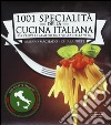 1001 specialità della cucina italiana. Da provare almeno una volta nella vita libro