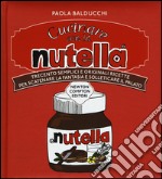 Cucinare con la Nutella. Trecento semplici e originali ricette per scatenare la fantasia e solleticare il palato libro