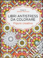 Figure creative. Libri antistress da colorare libro