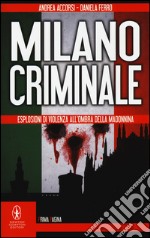 Milano criminale. Esplosioni di violenza all'ombra della Madonnina libro