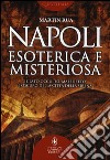 Napoli esoterica e misteriosa. Il lato occulto, maledetto e oscuro della città della sirena libro