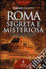 Roma segreta e misteriosa. Il lato occulto, maledetto, oscuro della capitale libro